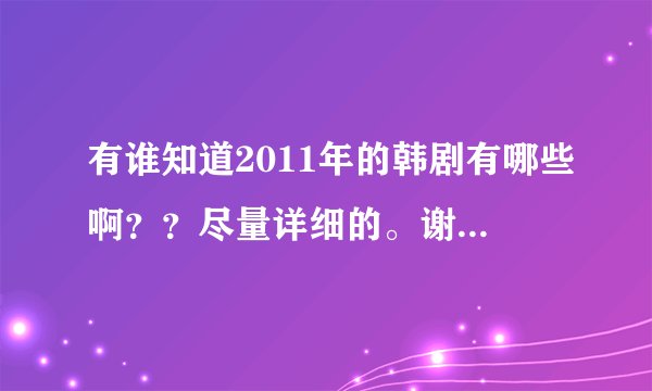 有谁知道2011年的韩剧有哪些啊？？尽量详细的。谢谢了！！