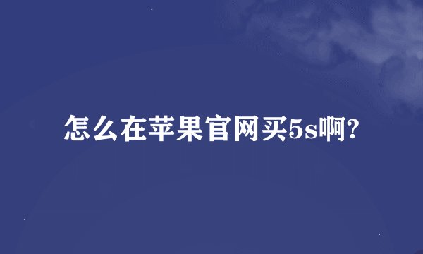 怎么在苹果官网买5s啊?