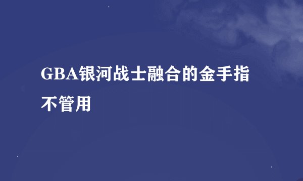 GBA银河战士融合的金手指不管用