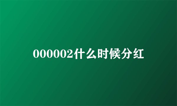 000002什么时候分红