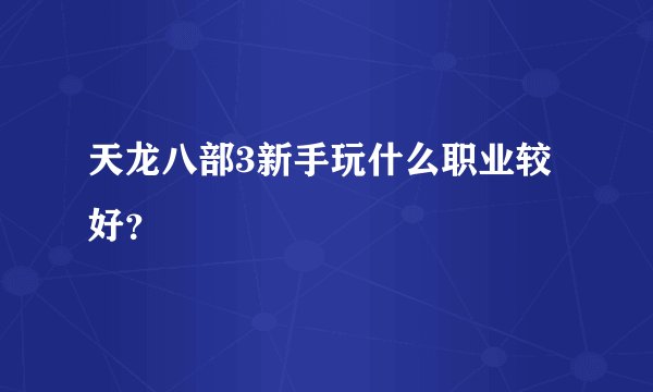 天龙八部3新手玩什么职业较好？