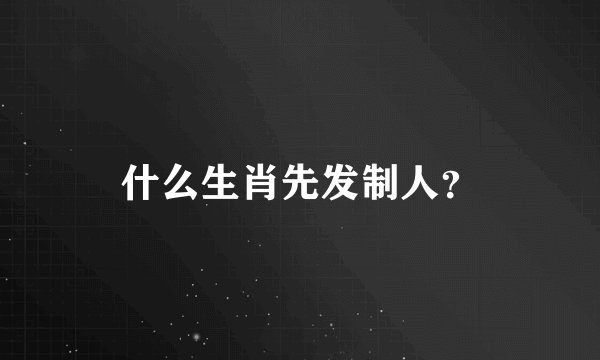 什么生肖先发制人？