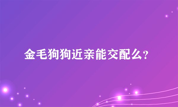 金毛狗狗近亲能交配么？