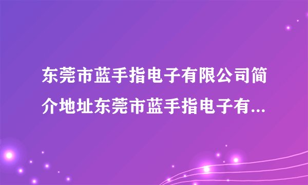 东莞市蓝手指电子有限公司简介地址东莞市蓝手指电子有限公司简介