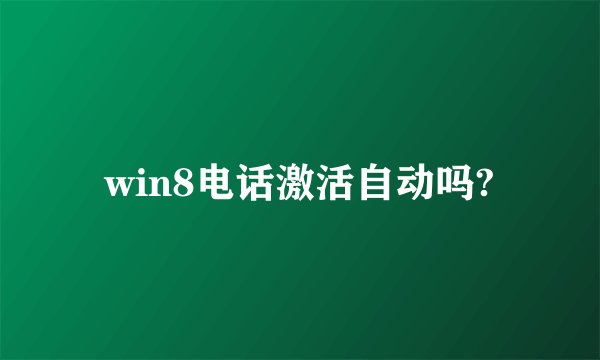 win8电话激活自动吗?