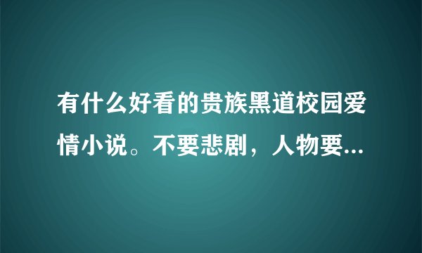 有什么好看的贵族黑道校园爱情小说。不要悲剧，人物要一定要倾国倾城，