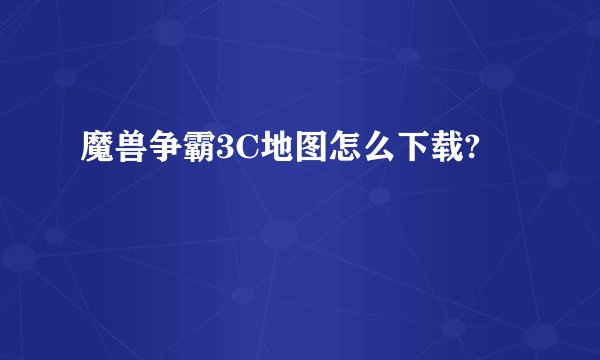 魔兽争霸3C地图怎么下载?
