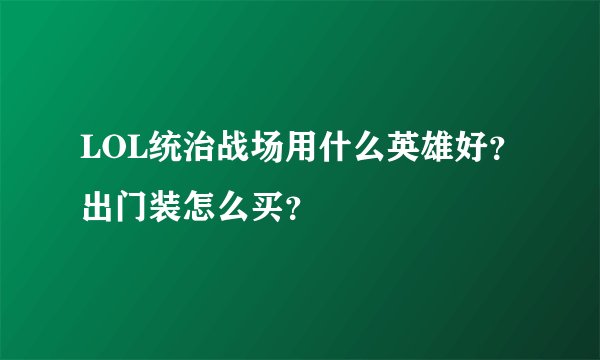 LOL统治战场用什么英雄好？出门装怎么买？