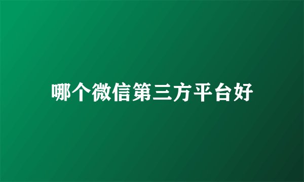 哪个微信第三方平台好
