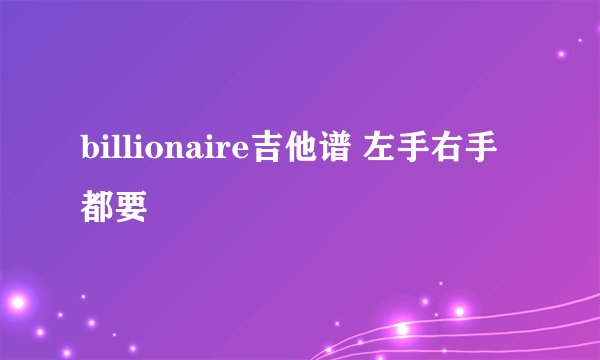 billionaire吉他谱 左手右手都要