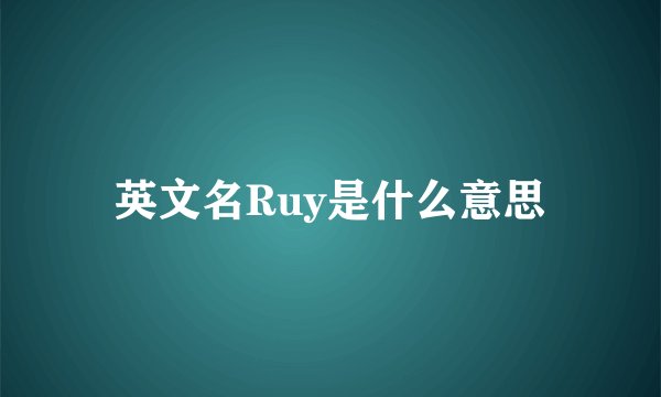 英文名Ruy是什么意思