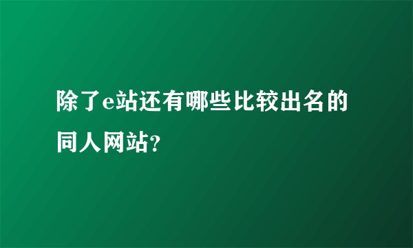 除了e站还有哪些比较出名的同人网站？