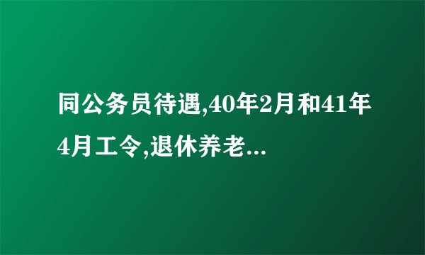 同公务员待遇,40年2月和41年4月工令,退休养老有区别吗？