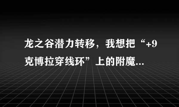 龙之谷潜力转移，我想把“+9克博拉穿线环”上的附魔转移到“+10荣耀部族之穿线环”上，能转移吗？