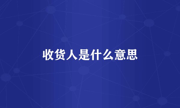 收货人是什么意思