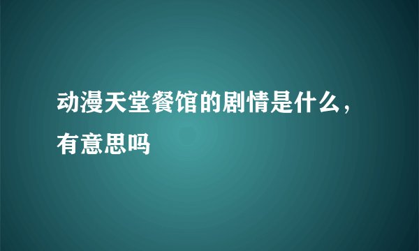 动漫天堂餐馆的剧情是什么，有意思吗