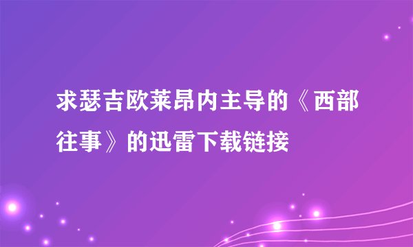 求瑟吉欧莱昂内主导的《西部往事》的迅雷下载链接