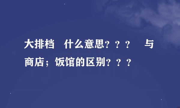 大排档   什么意思？？？   与商店；饭馆的区别？？？