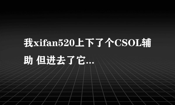 我xifan520上下了个CSOL辅助 但进去了它说服务器中断 要重新登录 这是怎么回事 要怎眼