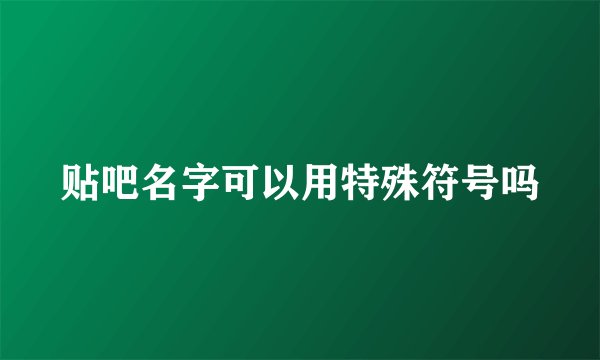 贴吧名字可以用特殊符号吗
