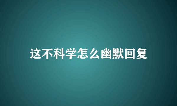 这不科学怎么幽默回复