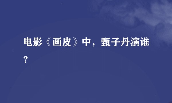 电影《画皮》中，甄子丹演谁？