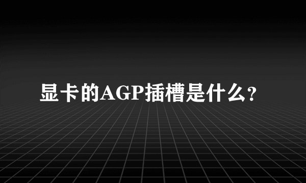 显卡的AGP插槽是什么？