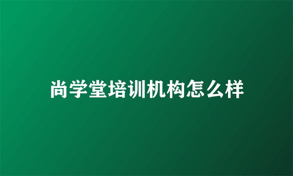 尚学堂培训机构怎么样