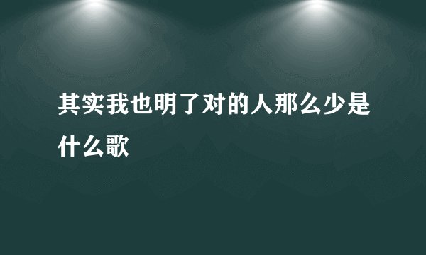 其实我也明了对的人那么少是什么歌