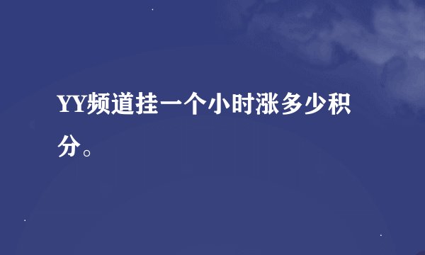 YY频道挂一个小时涨多少积分。