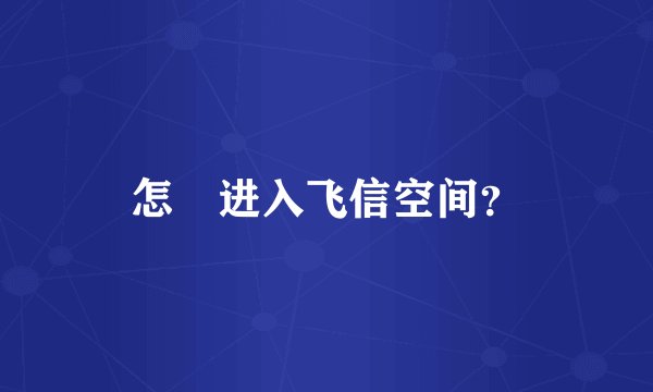 怎麼进入飞信空间？