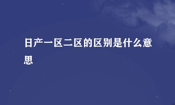 日产一区二区的区别是什么意思