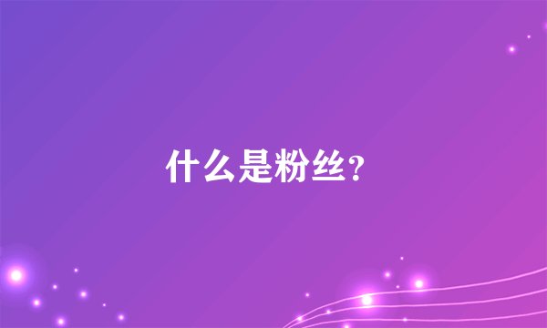 什么是粉丝？