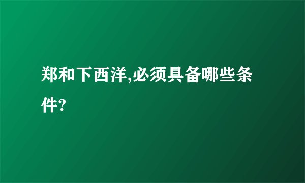 郑和下西洋,必须具备哪些条件?