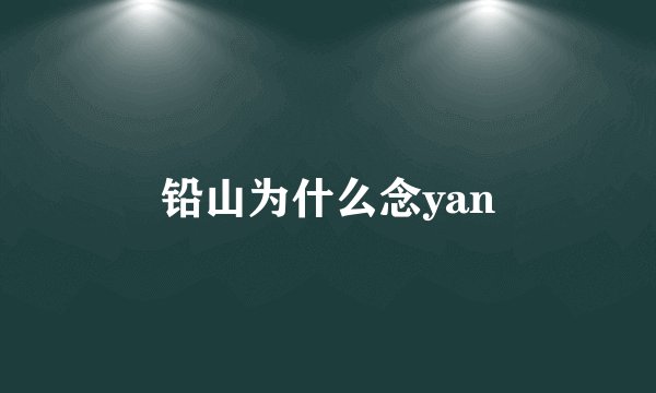 铅山为什么念yan