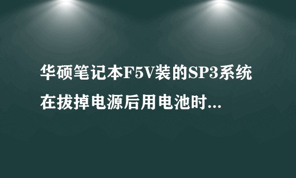 华硕笔记本F5V装的SP3系统在拔掉电源后用电池时经常性死机是为什么？和系统有关系没有？