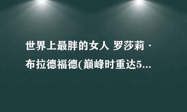 世界上最胖的女人 罗莎莉·布拉德福德(巅峰时重达545公斤)