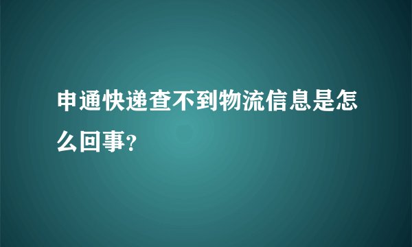 申通快递查不到物流信息是怎么回事？