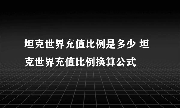 坦克世界充值比例是多少 坦克世界充值比例换算公式