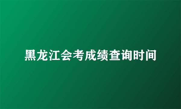 黑龙江会考成绩查询时间