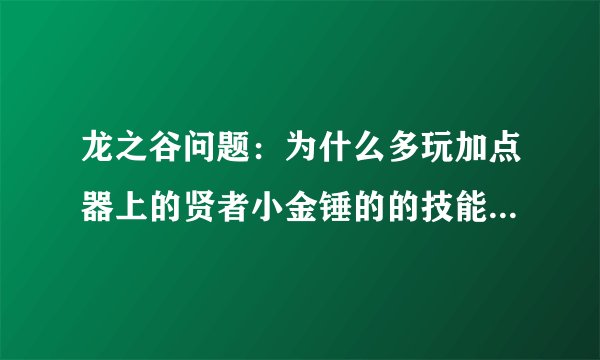 龙之谷问题：为什么多玩加点器上的贤者小金锤的的技能效果描述和游戏中的不一样？