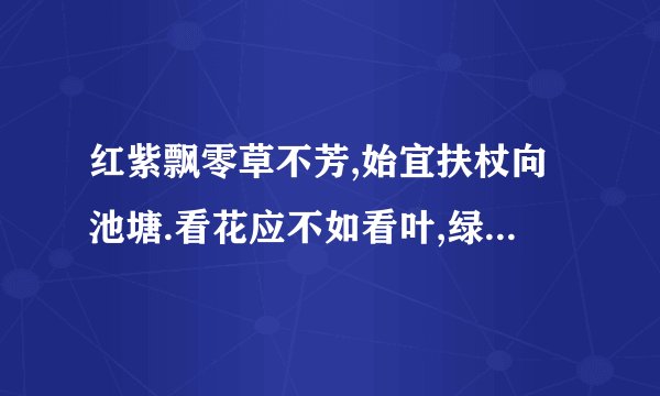 红紫飘零草不芳,始宜扶杖向池塘.看花应不如看叶,绿影扶疏意味长