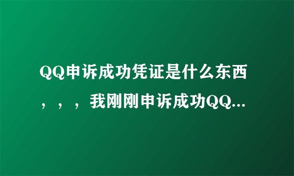 QQ申诉成功凭证是什么东西，，，我刚刚申诉成功QQ号可是不知道申诉成功凭证是什么，是QQ密码吗