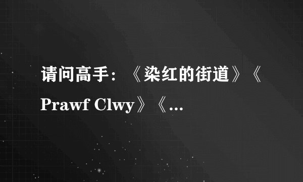 请问高手：《染红的街道》《Prawf Clwy》《光与影的传说》完整版在那里下载？如果答得好Me会加100分的。