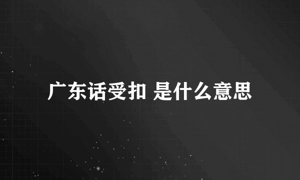 广东话受扣 是什么意思
