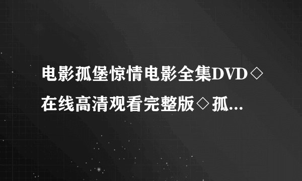 电影孤堡惊情电影全集DVD◇在线高清观看完整版◇孤堡惊情迅雷下载地址◇剧情介绍