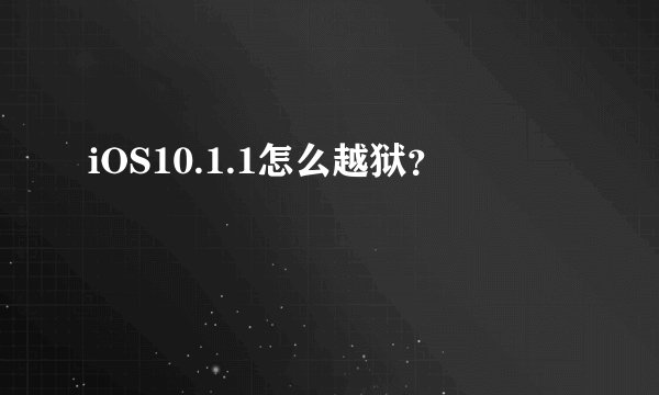 iOS10.1.1怎么越狱？