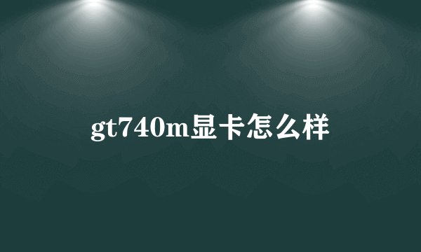 gt740m显卡怎么样