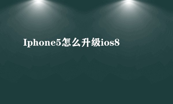 Iphone5怎么升级ios8