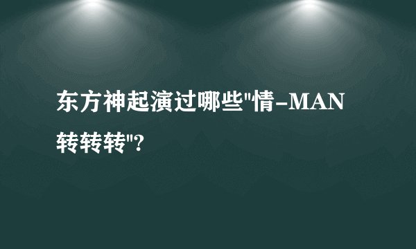 东方神起演过哪些''情-MAN转转转''?
